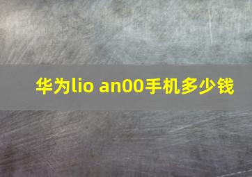 华为lio an00手机多少钱